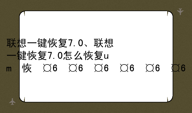 联想一键恢复7.0、联想一键恢复7.0怎么恢复win11