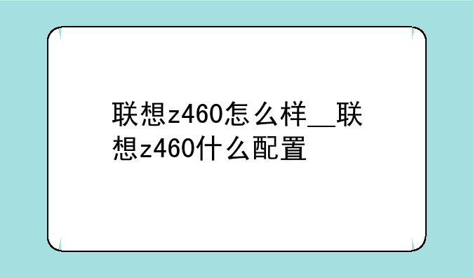 联想z460怎么样__联想z460什么配置