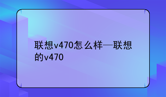 联想v470怎么样—联想的
