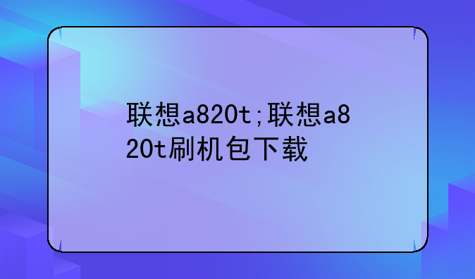 联想a820t;联想a820t刷机包下