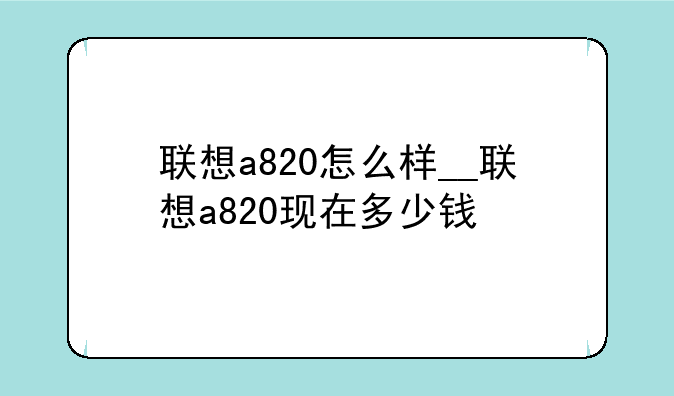 联想a820怎么样__联想a820现