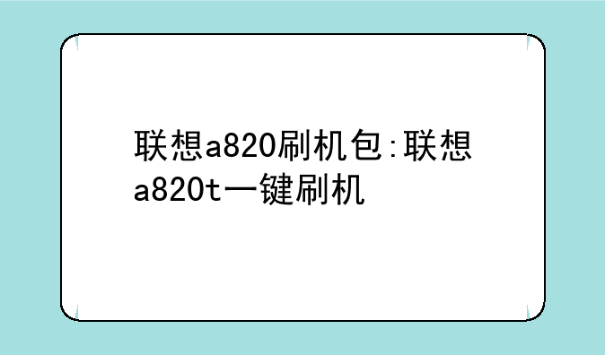 联想a820刷机包:联想a820t一键刷机