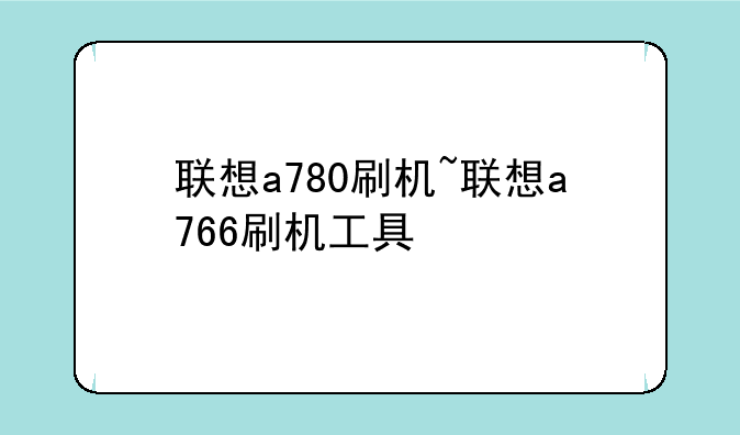 联想a780刷机~联想a766刷机