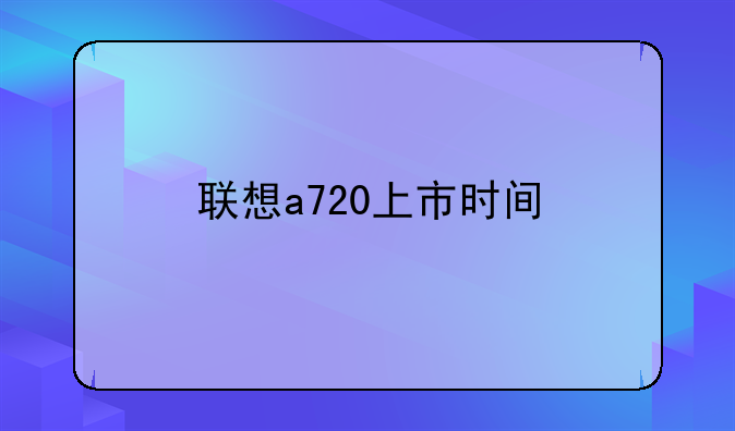 联想a720上市时间