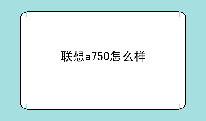 联想a750怎么样
