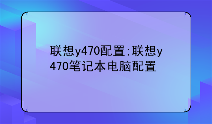 联想y470配置;联想y470笔记本电脑配置