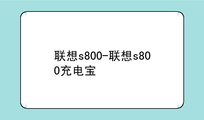 联想s800-联想s800充电宝