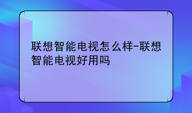 联想智能电视怎么样-联想