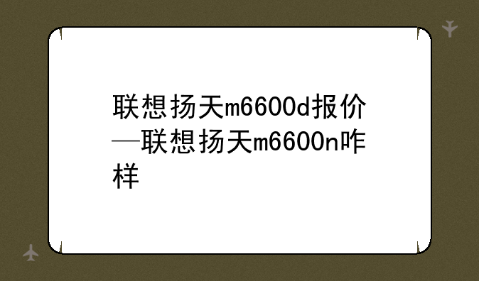 联想扬天m6600d报价—联想