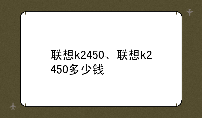 联想k2450、联想k2450多少钱