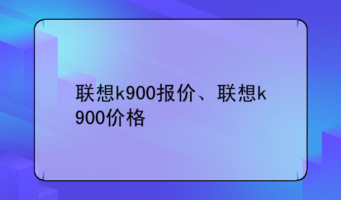 联想k900报价、联想k900价格