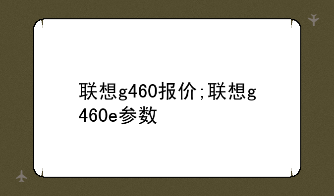 联想g460报价;联想g460e参数