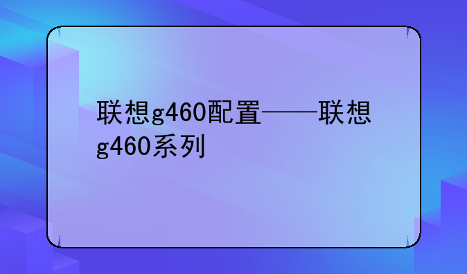联想g460配置——联想g46