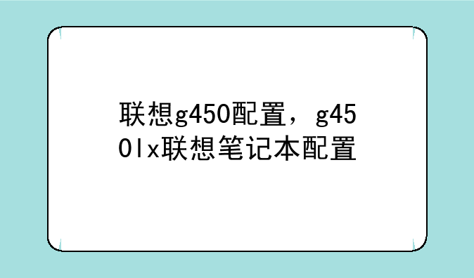 联想g450配置，g450lx联想笔记本配置