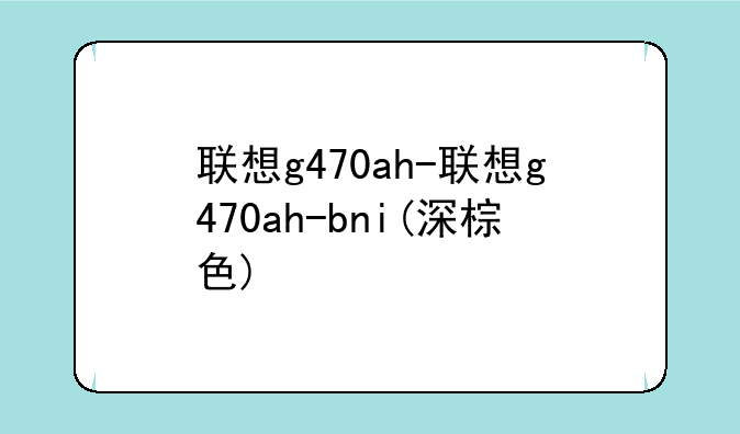 联想g470ah-联想g470ah-bni(深