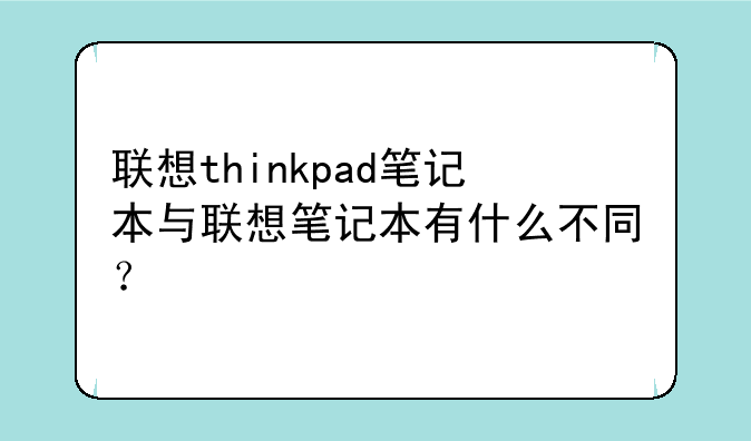 联想thinkpad笔记本与联想笔记本有什么不同？