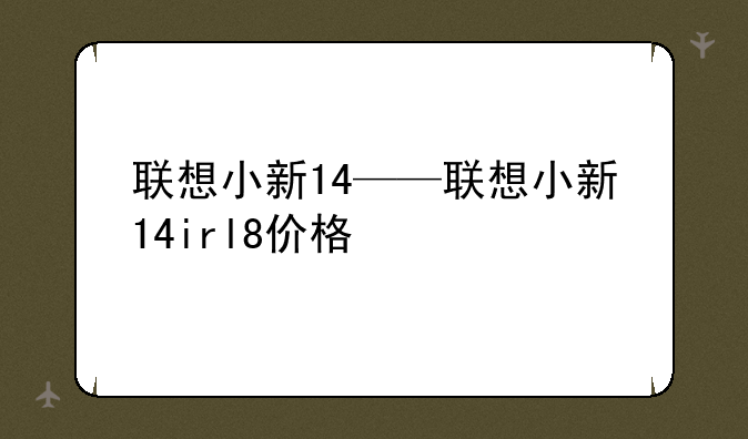 联想小新14——联想小新14irl8价格