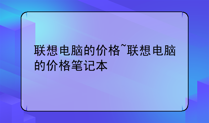 联想电脑的价格~联想电脑