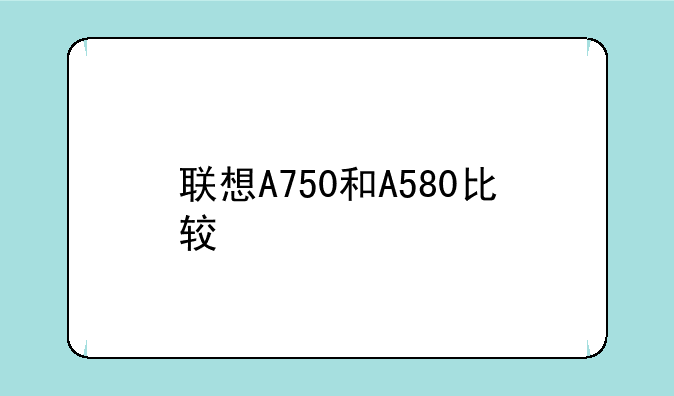 联想A750和A580比较