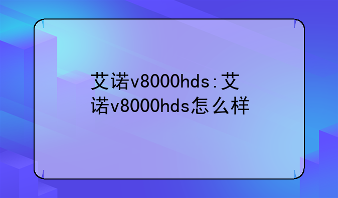 艾诺v8000hds:艾诺v8000hds怎么样