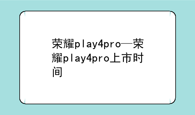 荣耀play4pro—荣耀play4pro上市时间