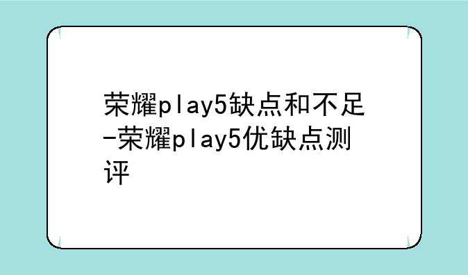 荣耀play5缺点和不足-荣耀play5优缺点测评