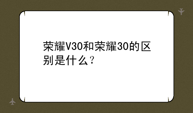 荣耀V30和荣耀30的区别是什
