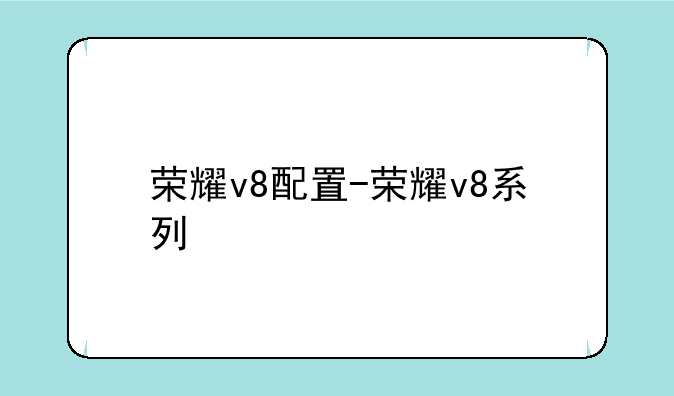 荣耀v8配置-荣耀v8系列