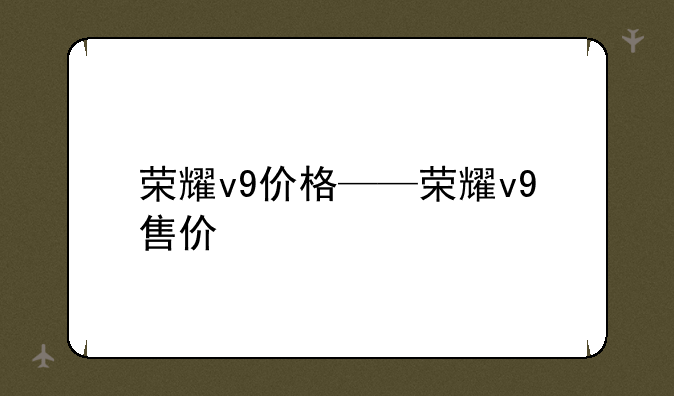 荣耀v9价格——荣耀v9售价
