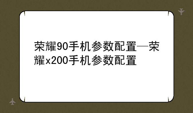 荣耀90手机参数配置—荣耀