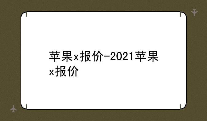 苹果x报价-2021苹果x报价