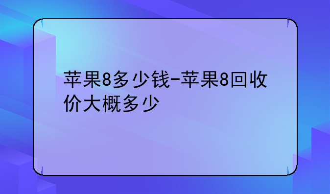 苹果8多少钱-苹果8回收价大概多少