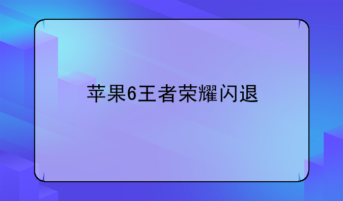苹果6王者荣耀闪退