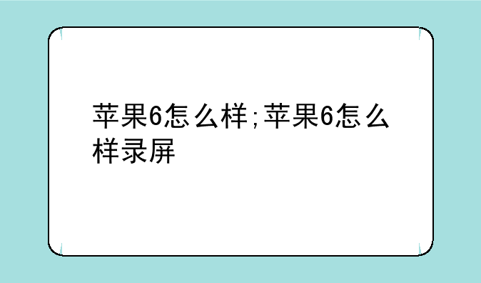 苹果6怎么样;苹果6怎么样录屏