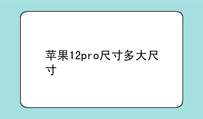 苹果12pro尺寸多大尺寸