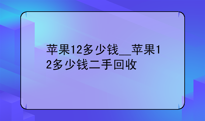 苹果12多少钱__苹果12多少