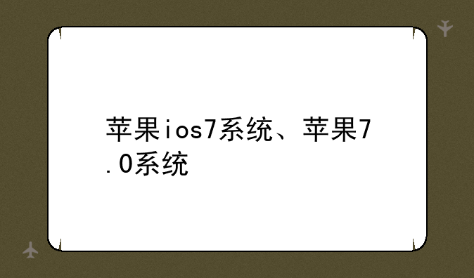 苹果ios7系统、苹果7.0系统
