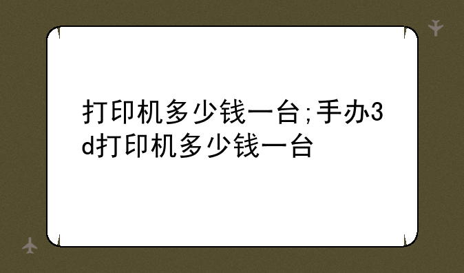 打印机多少钱一台;手办
