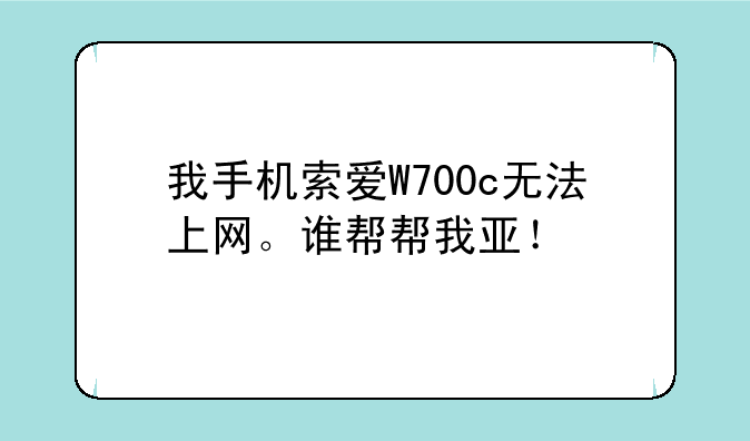 我手机索爱W700c无法上网。谁帮帮我亚！