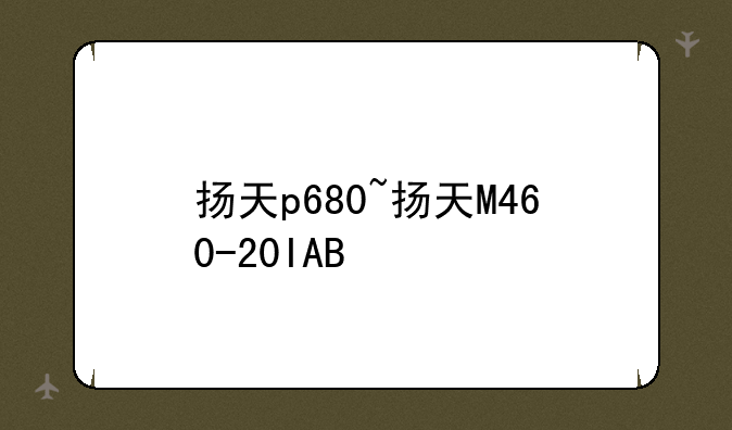 扬天p680~扬天M460-20IAB