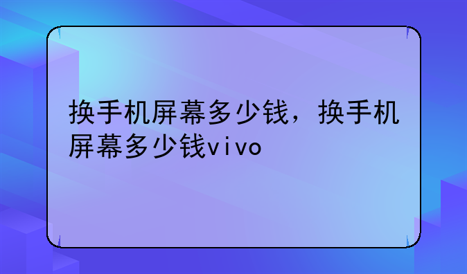 换手机屏幕多少钱，换手