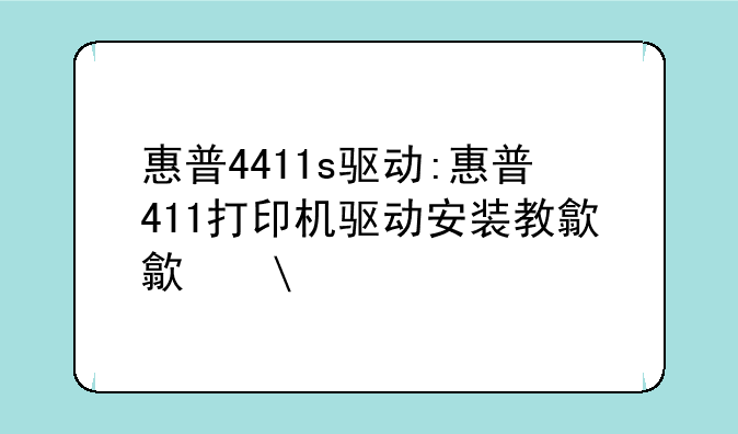 惠普4411s驱动:惠普411打印机驱动安装教程