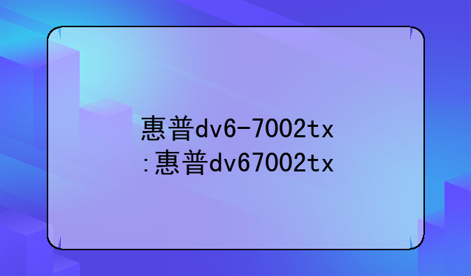 惠普dv6-7002tx:惠普dv67002t