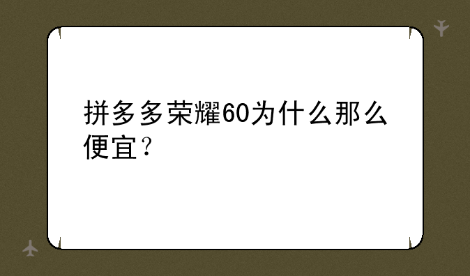 拼多多荣耀60为什么那么便