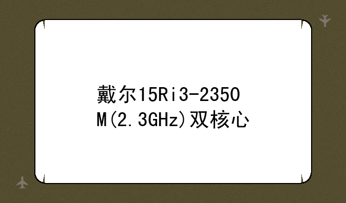 戴尔15Ri3-2350M(2.3GHz)双核心