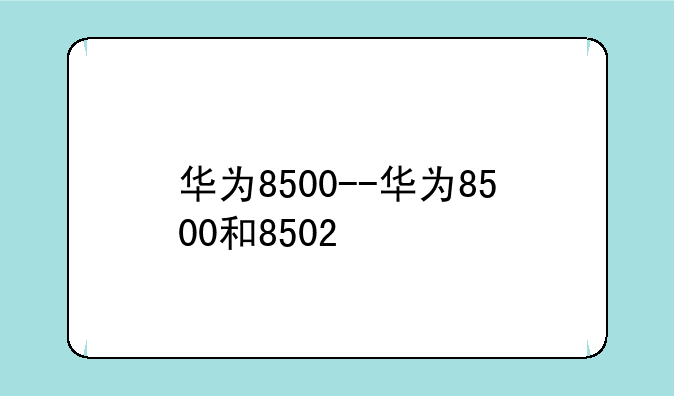 华为8500--华为8500和8502