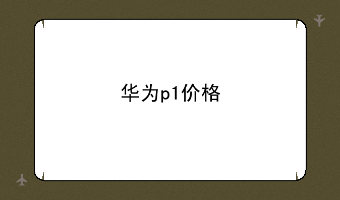 华为p1价格