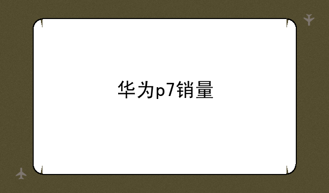 华为p7销量