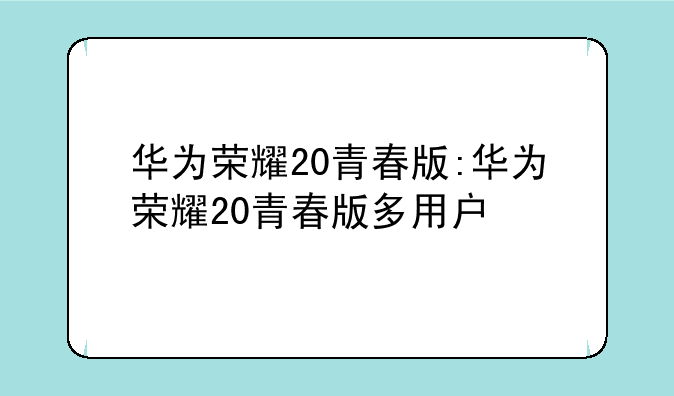 华为荣耀20青春版:华为荣