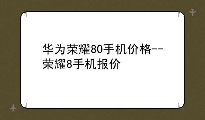 华为荣耀80手机价格--荣耀